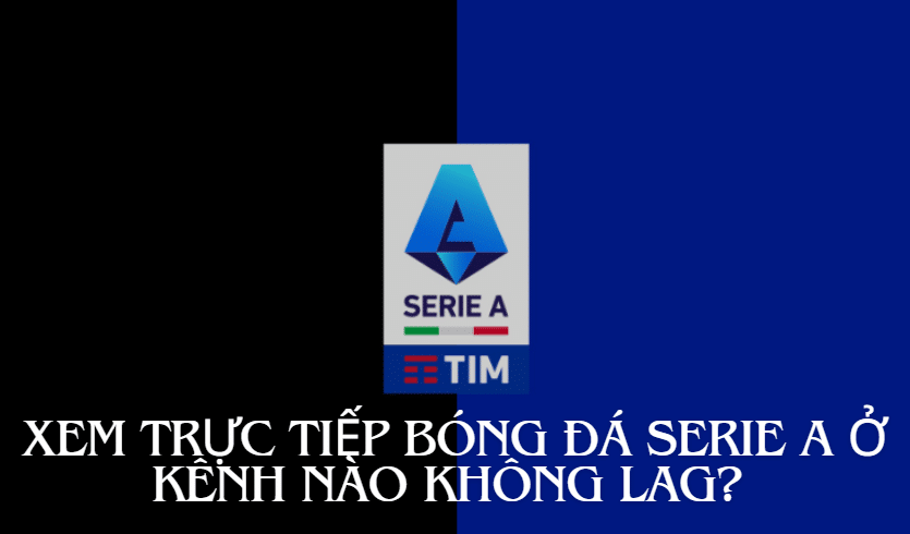 Xem trực tiếp bóng đá Serie A ở kênh nào không lag? 1 Xem trực tiếp bóng đá Serie A ở kênh nào không lag?
