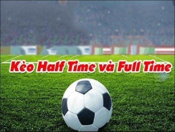 Cá độ bóng đá kèo Half Time và Full Time là gì? 2 Cách chơi kèo Full Time nhanh thắng