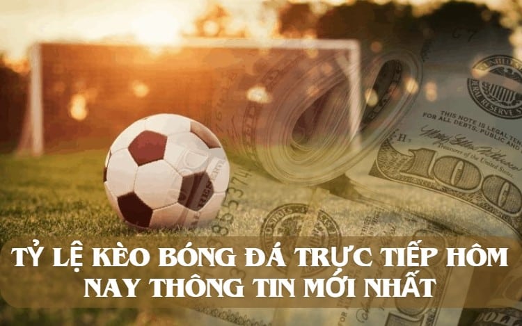 Tỷ lệ kèo bóng đá trực tiếp hôm nay thông tin mới nhất 1 Tỷ lệ kèo bóng đá trực tiếp hôm nay thông tin mới nhất