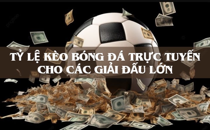 Tỷ lệ kèo bóng đá trực tuyến cho các giải đấu lớn 1 Tỷ lệ kèo bóng đá trực tuyến cho các giải đấu lớn