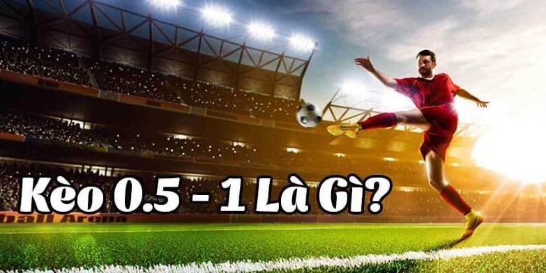 Kèo 0.5/1 là gì? Cách tính tiền thắng thua cụ thể 1 Kèo 0.5/1 là gì? Cách tính tiền thắng thua cụ thể